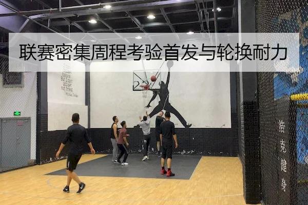 联赛密集周程考验首发与轮换耐力（XINGKONG SPORTS）